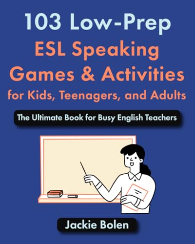 103 Low-Prep ESL Speaking Games & Activities for Kids, Teenagers, and Adults: The Ultimate Book for Busy English Teachers (The Ultimate Guide for Teaching ESL/EFL to Teens and Adults) 103 Low-Prep ESL Speaking Games & Activities for Kids, Teenagers, and Adults: The Ultimate Book for Busy English Teachers (The Ultimate Guide for Teaching ESL/EFL to Teens and Adults)