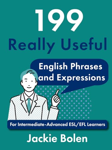 199 Really Useful English Phrases and Expressions: For Intermediate-Advanced ESL/EFL Learners (Beginner English Dialogues, Vocabulary & Expressions)