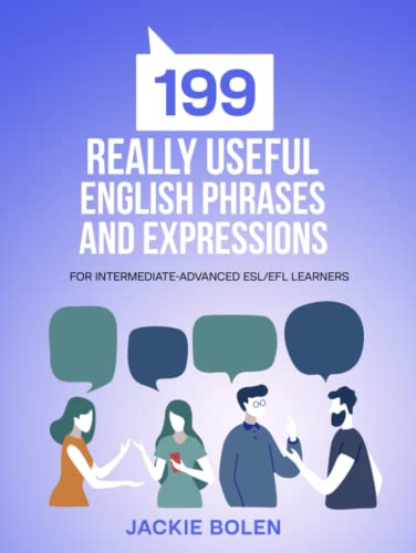 199 Really Useful English Phrases and Expressions: For Intermediate-Advanced ESL/EFL Learners (Beginner English Dialogues, Vocabulary & Expressions)