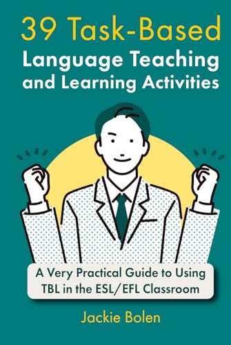 39 Task-Based Language Teaching and Learning Activities: A Very Practical Guide to Using TBL in the ESL/EFL Classroom (Teaching English as a Second or Foreign Language)