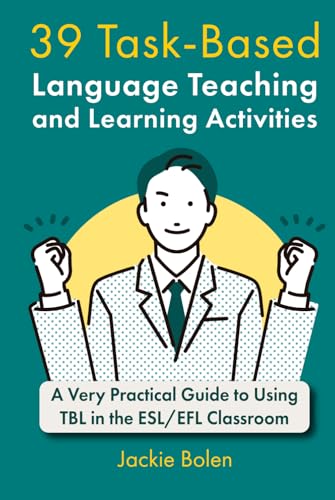 39 Task-Based Language Teaching and Learning Activities: A Very Practical Guide to Using TBL in the ESL/EFL Classroom (Teaching English as a Second or Foreign Language)