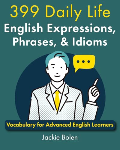 399 Daily Life English Expressions, Phrases, & Idioms: Vocabulary for Advanced English Learners (English Vocabulary Masterclass)