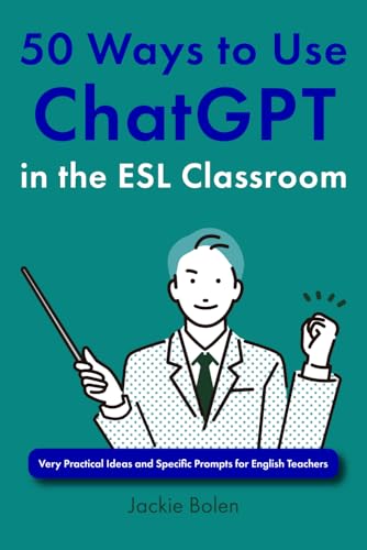 50 Ways to Use ChatGPT in the ESL Classroom: Very Practical Ideas and Specific Prompts for English Teachers (Ideas for Teaching English as a Second Language to Young Learners)