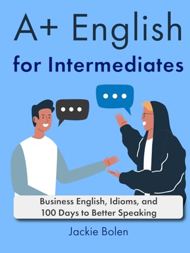 A+ English for Intermediates: Business English, Idioms, and 100 Days to Better Speaking (Learning English Collections)