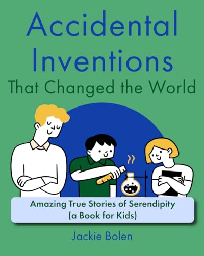 Accidental Inventions That Changed the World: Amazing True Stories of Serendipity (A Book for Kids) (Books for Children that Challenge the Brain)