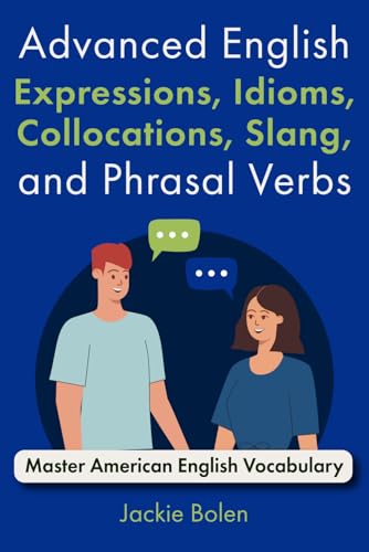 Advanced English Expressions, Idioms, Collocations, Slang, and Phrasal Verbs: Master American English Vocabulary Advanced English Expressions, Idioms, Collocations, Slang, and Phrasal Verbs: Master American English Vocabulary