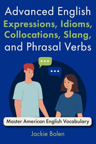 Advanced English Expressions, Idioms, Collocations, Slang, and Phrasal Verbs: Master American English Vocabulary Advanced English Expressions, Idioms, Collocations, Slang, and Phrasal Verbs: Master American English Vocabulary