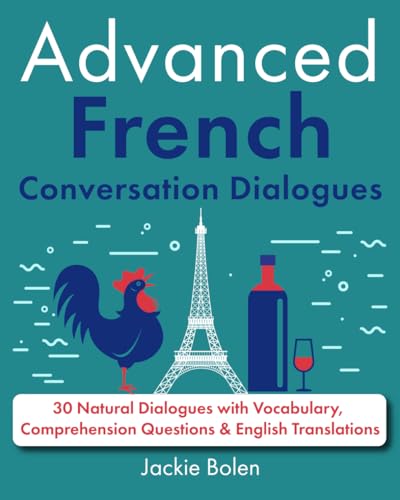 Advanced French Conversation Dialogues: 30 Natural Dialogues with Vocabulary, Comprehension Questions & English Translations (Learn French Through English)