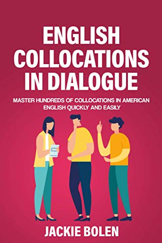 English Collocations in Dialogue: Master Hundreds of Collocations in American English Quickly and Easily (English Vocabulary Builder for Intermediate-Advanced) English Collocations in Dialogue: Master Hundreds of Collocations in American English Quickly and Easily (English Vocabulary Builder for Intermediate-Advanced)