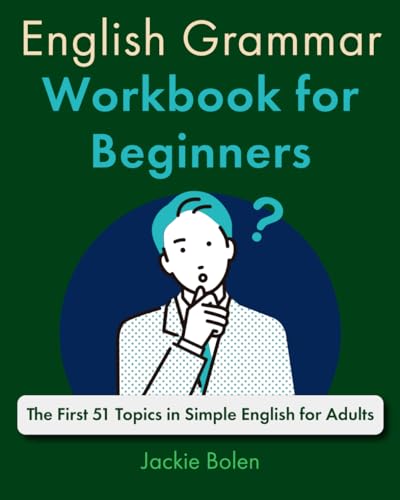 English Grammar Workbook for Beginners: The First 51 Topics in Simple English for Adults (A+ English for Beginners: Grammar, Speaking and Vocabulary for ESL/EFL)