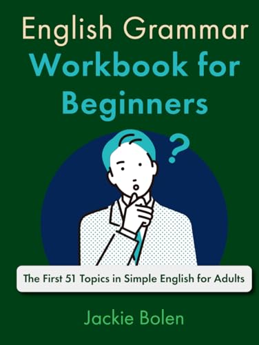 English Grammar Workbook for Beginners: The First 51 Topics in Simple English for Adults (A+ English for Beginners: Grammar, Speaking and Vocabulary for ESL/EFL)