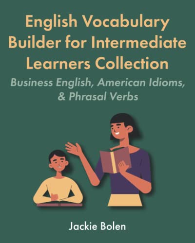 English Vocabulary Builder for Intermediate Learners Collection: Business English, American Idioms, & Phrasal Verbs (Learning English Collections for Intermediates)
