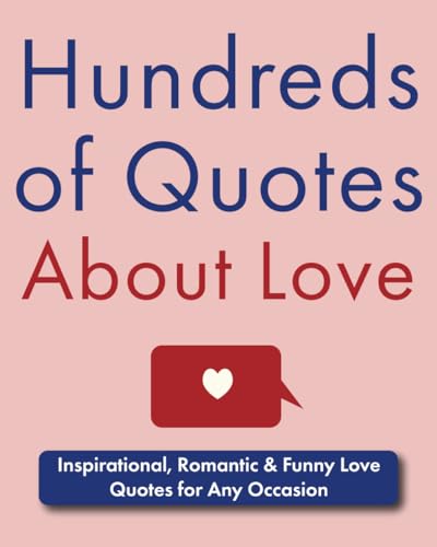 Hundreds of Quotes About Love: Inspirational, Romantic & Funny Love Quotes for Any Occasion (Quotes of All Kinds)