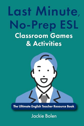 Last Minute, No-Prep ESL Classroom Games & Activities: The Ultimate English Teacher Resource Book (Teaching English as a Second or Foreign Language)