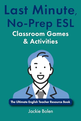 Last Minute, No-Prep ESL Classroom Games & Activities: The Ultimate English Teacher Resource Book (Teaching English as a Second or Foreign Language)