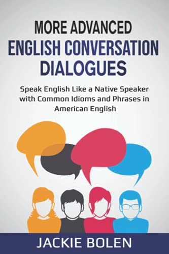 More Advanced English Conversation Dialogues: Speak English Like a Native Speaker with Common Idioms, Phrases, and Expressions in American English ... Vocabulary Builder for Intermediate-Advanced)
