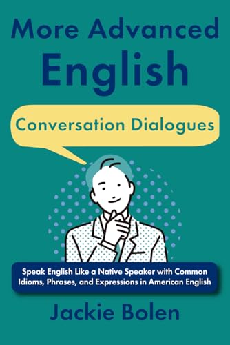 More Advanced English Conversation Dialogues: Speak English Like a Native Speaker with Common Idioms, Phrases, and Expressions in American English ... Vocabulary Builder for Intermediate-Advanced)