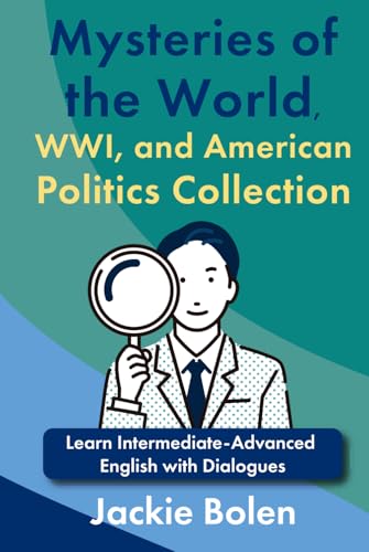 Mysteries of the World, WW I, and American Politics Collection: Learn Intermediate-Advanced English with Dialogues (Intermediate English with Jackie) Mysteries of the World, WW I, and American Politics Collection: Learn Intermediate-Advanced English with Dialogues (Intermediate English with Jackie) von Independently published
