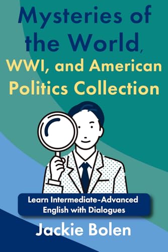 Mysteries of the World, WW I, and American Politics Collection: Learn Intermediate-Advanced English with Dialogues (Intermediate English with Jackie) Mysteries of the World, WW I, and American Politics Collection: Learn Intermediate-Advanced English with Dialogues (Intermediate English with Jackie) von Independently published