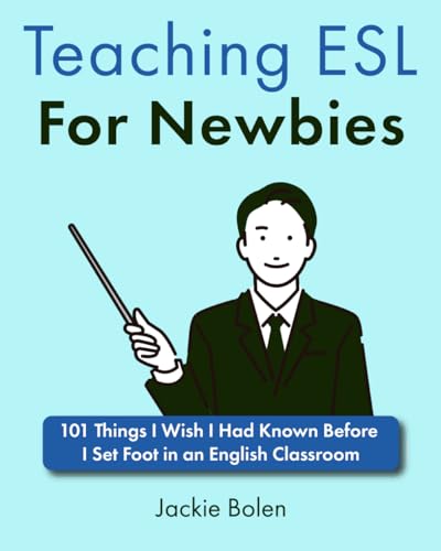 Teaching ESL For Newbies: 101 Things I Wish I Had Known Before I Set Foot in an English Classroom (Tips and Activity Ideas for TEFL Teachers)