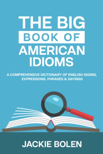 The Big Book of American Idioms: A Comprehensive Dictionary of English Idioms, Expressions, Phrases & Sayings (English Vocabulary Builder For Intermediate Learners, Band 3) The Big Book of American Idioms: A Comprehensive Dictionary of English Idioms, Expressions, Phrases & Sayings (English Vocabulary Builder For Intermediate Learners, Band 3)