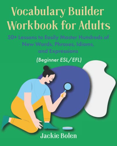Vocabulary Builder Workbook for Adults (Beginner ESL/EFL): 50+ Lessons to Easily Master Hundreds of New Words, Phrases, Idioms, and Expressions (Improve your English in a Fun Way!)