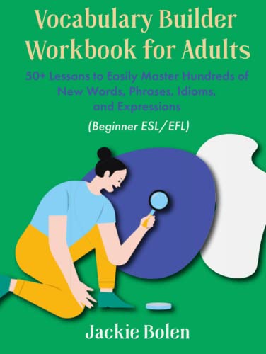 Vocabulary Builder Workbook for Adults (Beginner ESL/EFL): 50+ Lessons to Easily Master Hundreds of New Words, Phrases, Idioms, and Expressions (Improve your English in a Fun Way!)