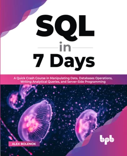 SQL in 7 Days: A Quick Crash Course in Manipulating Data, Databases Operations, Writing Analytical Queries, and Server-Side Programming (English Edition) von BPB Publications