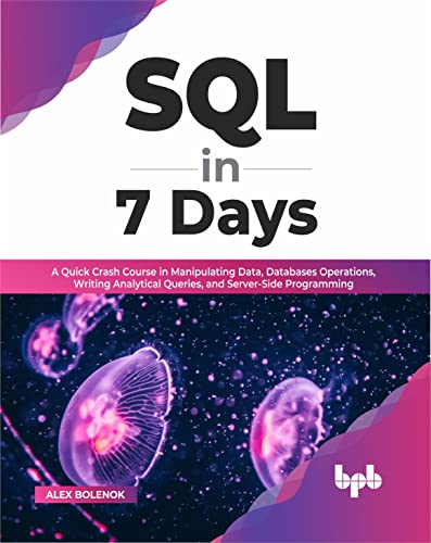 SQL in 7 Days: A Quick Crash Course in Manipulating Data, Databases Operations, Writing Analytical Queries, and Server-Side Programming (English Edition) von BPB Publications