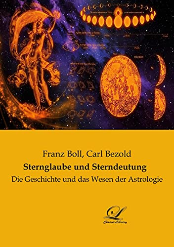 Sternglaube und Sterndeutung: Die Geschichte und das Wesen der Astrologie von Classic-Library