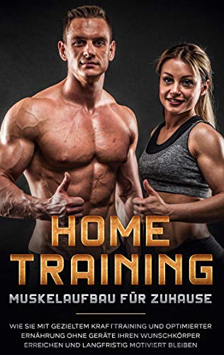 Home Training - Muskelaufbau für Zuhause: Wie Sie mit gezieltem Krafttraining und optimierter Ernährung ohne Geräte Ihren Wunschkörper erreichen und langfristig motiviert bleiben Home Training - Muskelaufbau für Zuhause: Wie Sie mit gezieltem Krafttraining und optimierter Ernährung ohne Geräte Ihren Wunschkörper erreichen und langfristig motiviert bleiben