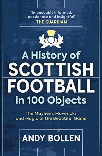 A History of Scottish Football in 100 Objects: The Mayhem, Mavericks and Magic of the Beautiful Game von Arena Sport