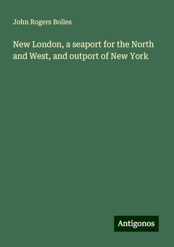 New London, a seaport for the North and West, and outport of New York von Antigonos Verlag