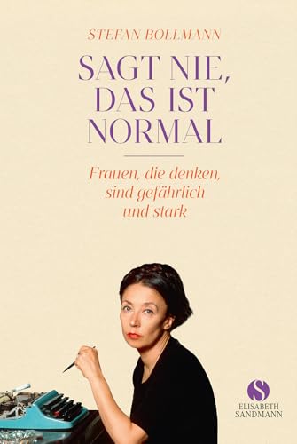 Sagt nie, das ist normal: Frauen, die denken, sind gefährlich und stark | Jubiläumsausgabe 20 Jahre Elisabeth Sandmann Verlag Sagt nie, das ist normal: Frauen, die denken, sind gefährlich und stark | Jubiläumsausgabe 20 Jahre Elisabeth Sandmann Verlag