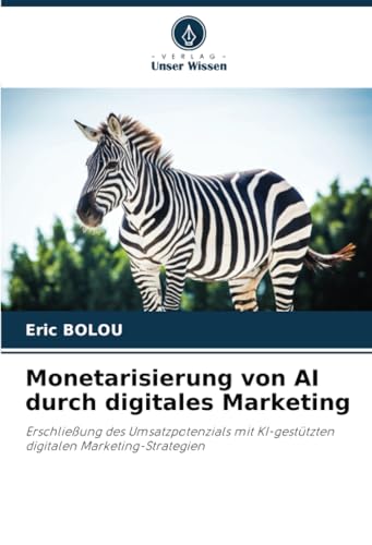 Monetarisierung von AI durch digitales Marketing: Erschließung des Umsatzpotenzials mit KI-gestützten digitalen Marketing-Strategien von Verlag Unser Wissen