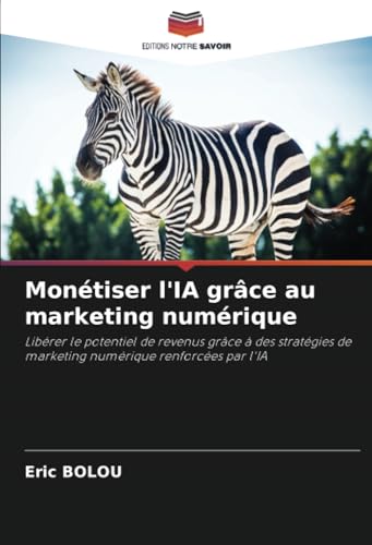 Monétiser l'IA grâce au marketing numérique: Libérer le potentiel de revenus grâce à des stratégies de marketing numérique renforcées par l'IA von Editions Notre Savoir