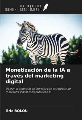 Monetización de la IA a través del marketing digital: Liberar el potencial de ingresos con estrategias de marketing digital mejoradas con IA von Ediciones Nuestro Conocimiento