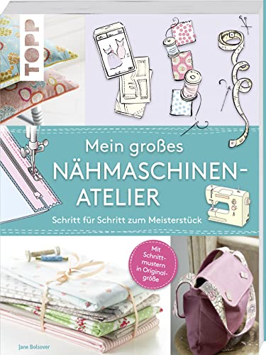 Mein großes Nähmaschinen-Atelier: Schritt für Schritt zum Meisterstück