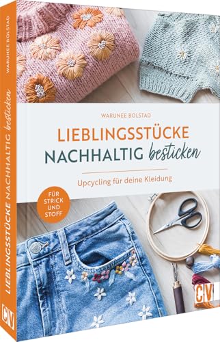 Lieblingsstücke nachhaltig besticken: Upcycling für deine Kleidung. Für Strick und Stoff Lieblingsstücke nachhaltig besticken: Upcycling für deine Kleidung. Für Strick und Stoff von Christophorus Verlag