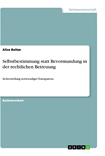 Selbstbestimmung statt Bevormundung in der rechtlichen Betreuung: Sicherstellung notwendiger Transparenz von Grin Verlag
