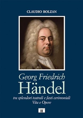 Georg Friedrich Händel. Tra splendori teatrali e fasti cerimoniali. Vita e opere (Compositori) von Zecchini