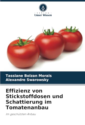 Effizienz von Stickstoffdosen und Schattierung im Tomatenanbau: Im geschützten Anbau von Verlag Unser Wissen
