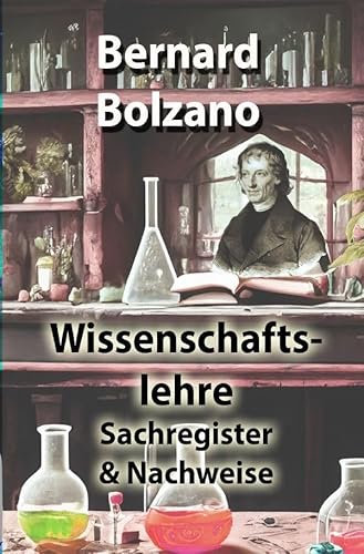 Bolzano's Wissenschaftslehre / Wissenschaftslehre: Sachregister & Nachweise Bolzano's Wissenschaftslehre / Wissenschaftslehre: Sachregister & Nachweise von epubli