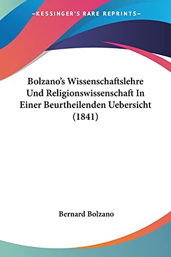 Bolzano's Wissenschaftslehre Und Religionswissenschaft In Einer Beurtheilenden Uebersicht (1841) von Kessinger Publishing