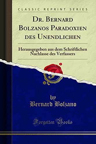 Dr. Bernard Bolzanos Paradoxien Des Unendlichen: Herausgegeben Aus Dem Schriftlichen Nachlasse Des Verfassers (Classic Reprint)