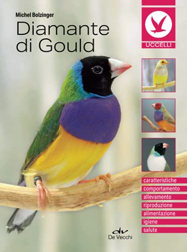 Diamante di Gould: Caratteristiche, comportamento, allevamento, riproduzione, alimentazione, igiene, salute (Uccelli e piccoli animali domestici) von De Vecchi