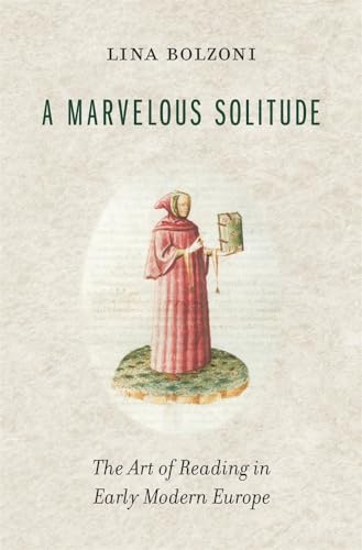 A Marvelous Solitude: The Art of Reading in Early Modern Europe (Bernard Berenson Lectures on the Italian Renaissance)