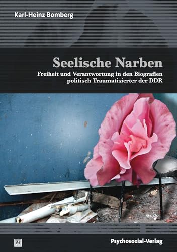 Seelische Narben: Freiheit und Verantwortung in den Biografien politisch Traumatisierter der DDR (Forum Psychosozial)