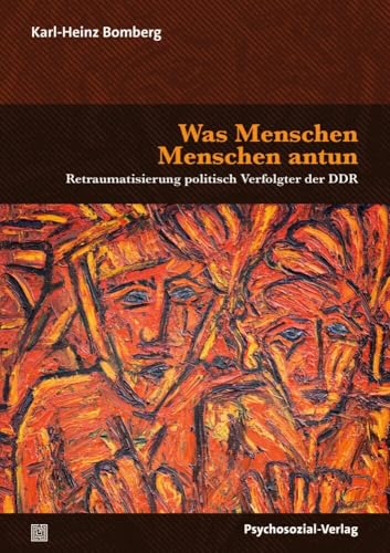 Was Menschen Menschen antun: Retraumatisierung politisch Verfolgter der DDR (Forum Psychosozial) von Psychosozial Verlag GbR