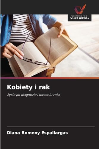 Kobiety i rak: ¿ycie po diagnozie i leczeniu raka von Wydawnictwo Nasza Wiedza